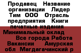 Продавец › Название организации ­ Лидер Тим, ООО › Отрасль предприятия ­ Книги, печатные издания › Минимальный оклад ­ 13 500 - Все города Работа » Вакансии   . Амурская обл.,Магдагачинский р-н